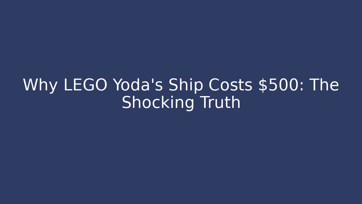 Why LEGO Yoda's Ship Costs $500: The Shocking Truth