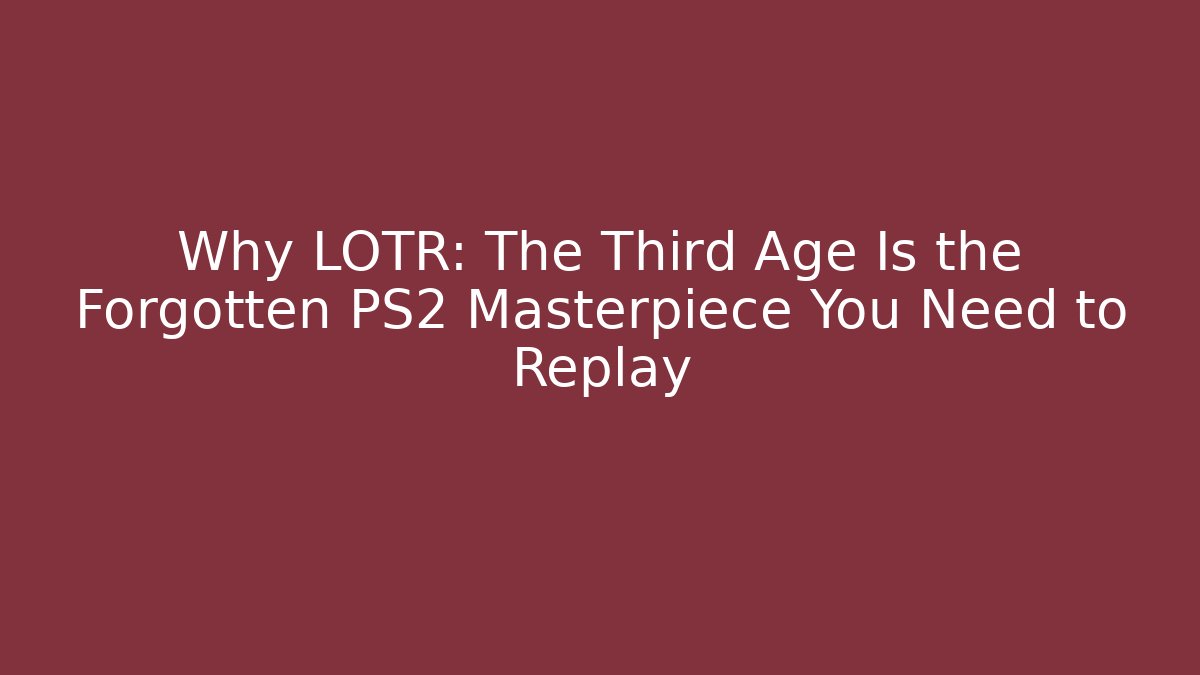 Why LOTR: The Third Age Is the Forgotten PS2 Masterpiece You Need to Replay