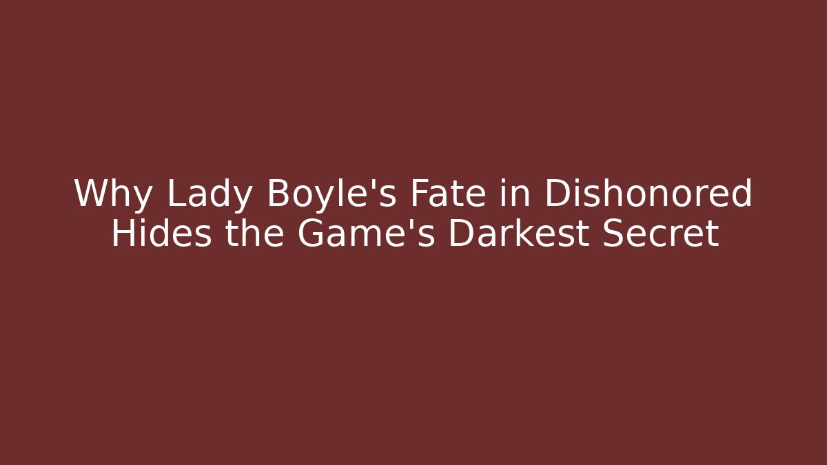 Why Lady Boyle's Fate in Dishonored Hides the Game's Darkest Secret