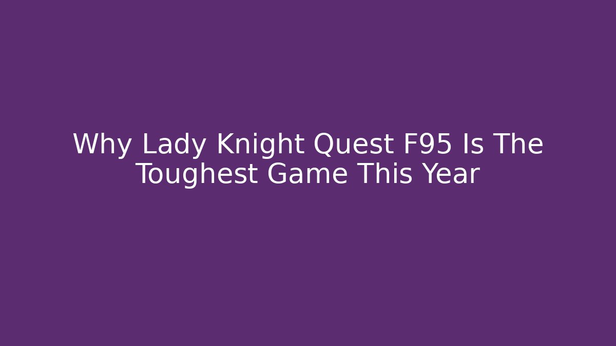 Why Lady Knight Quest F95 Is The Toughest Game This Year