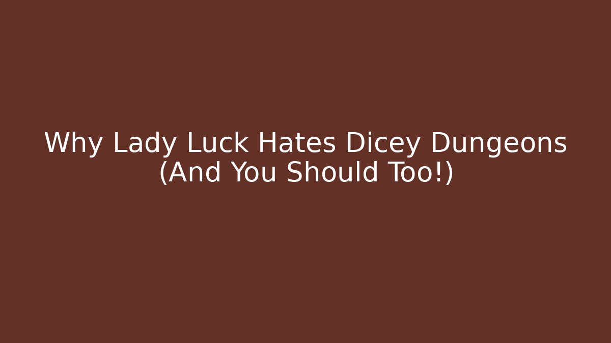 Why Lady Luck Hates Dicey Dungeons (And You Should Too!)
