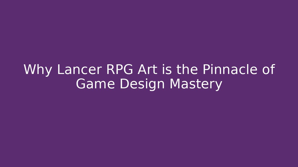 Why Lancer RPG Art is the Pinnacle of Game Design Mastery