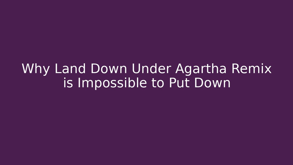 Why Land Down Under Agartha Remix is Impossible to Put Down