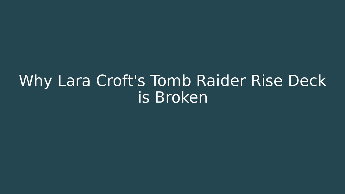 Why Lara Croft's Tomb Raider Rise Deck is Broken