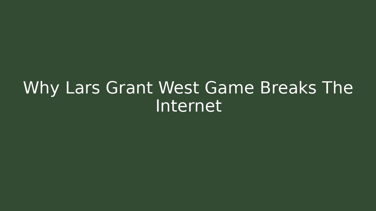 Why Lars Grant West Game Breaks The Internet - Create More Assets