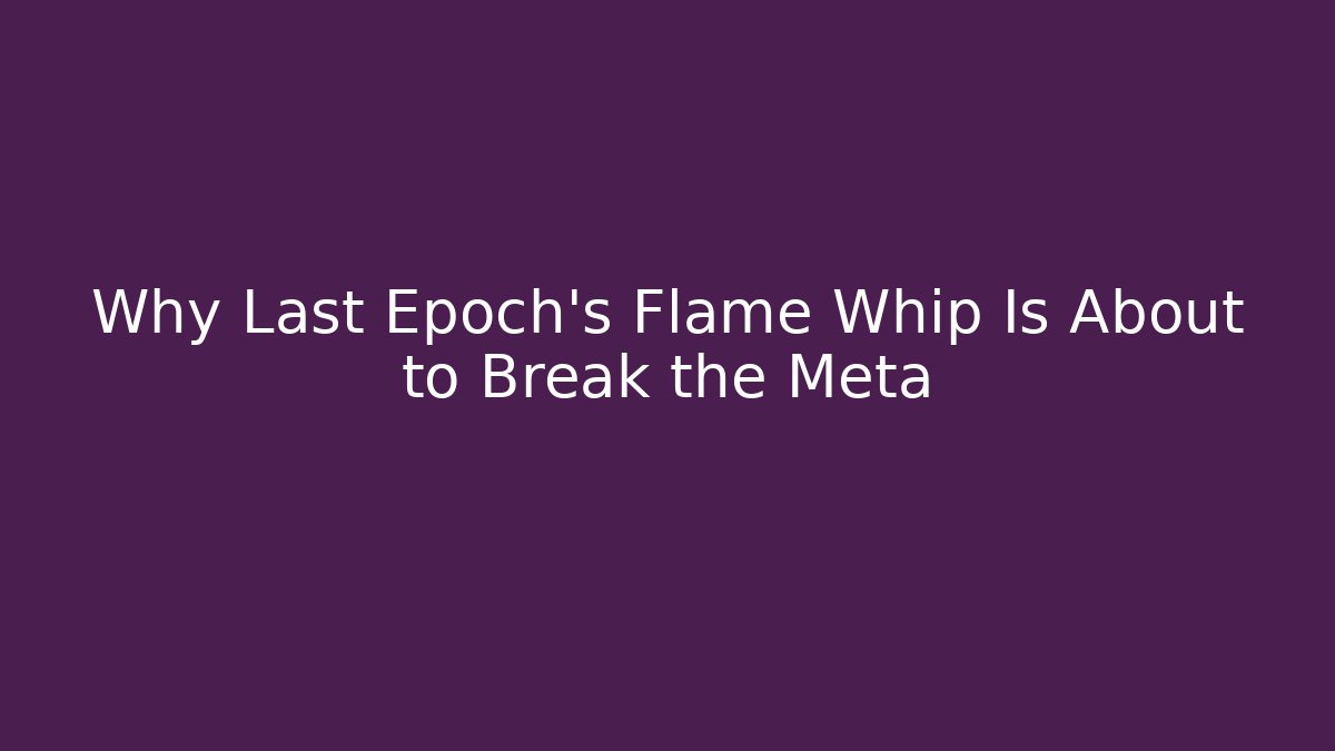 Why Last Epoch's Flame Whip Is About to Break the Meta