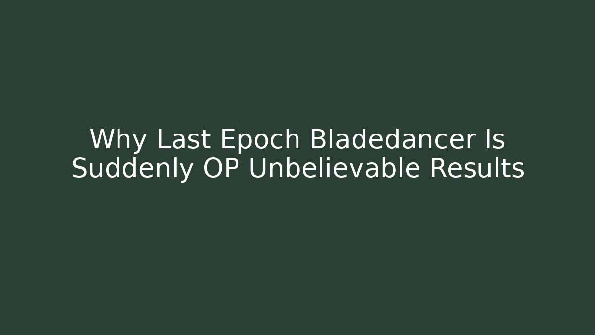 Why Last Epoch Bladedancer Is Suddenly OP Unbelievable Results