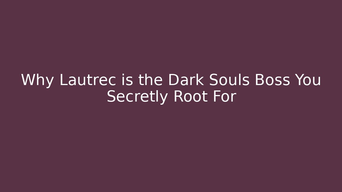 Why Lautrec is the Dark Souls Boss You Secretly Root For