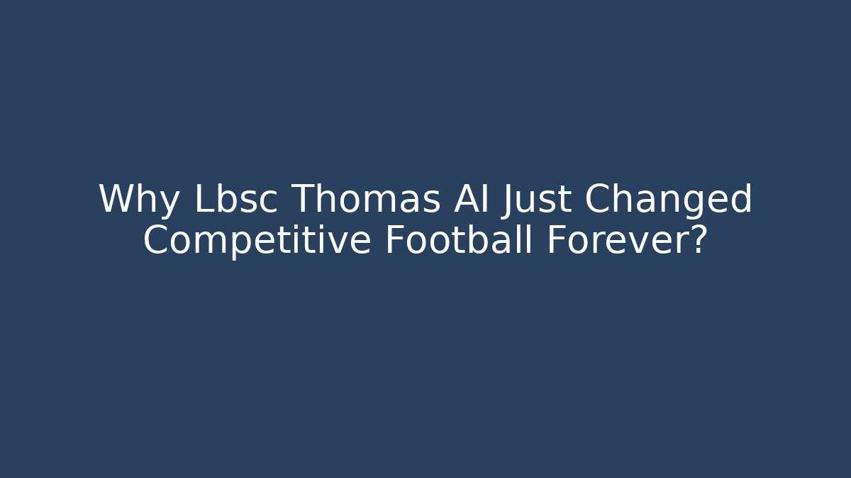 Why Lbsc Thomas AI Just Changed Competitive Football Forever?