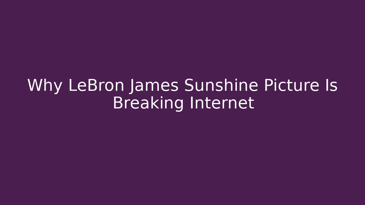 Why LeBron James Sunshine Picture Is Breaking Internet - Create More Assets