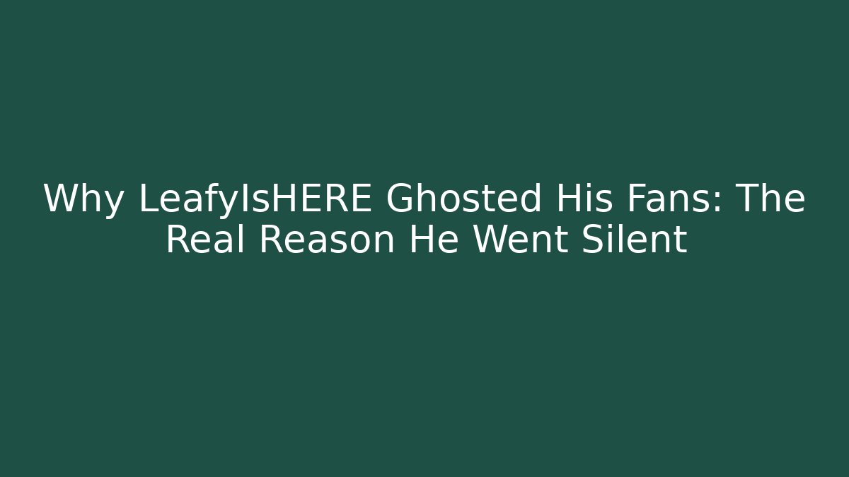 Why LeafyIsHERE Ghosted His Fans: The Real Reason He Went Silent