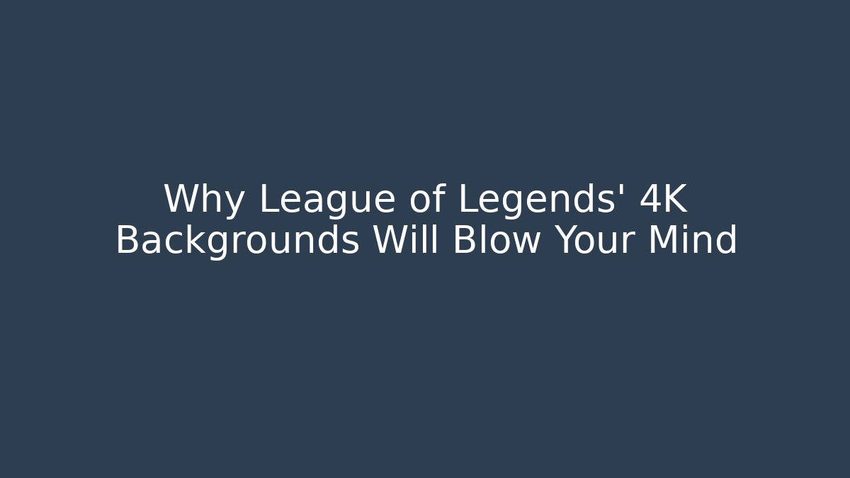 Why League of Legends' 4K Backgrounds Will Blow Your Mind