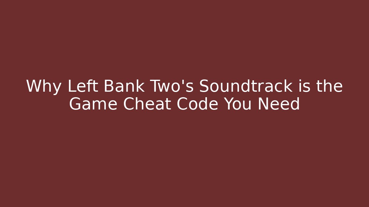 Why Left Bank Two's Soundtrack is the Game Cheat Code You Need