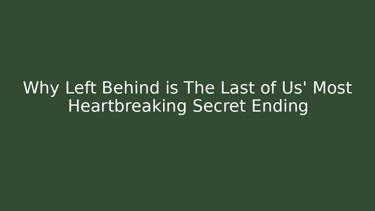 Why Left Behind is The Last of Us' Most Heartbreaking Secret Ending