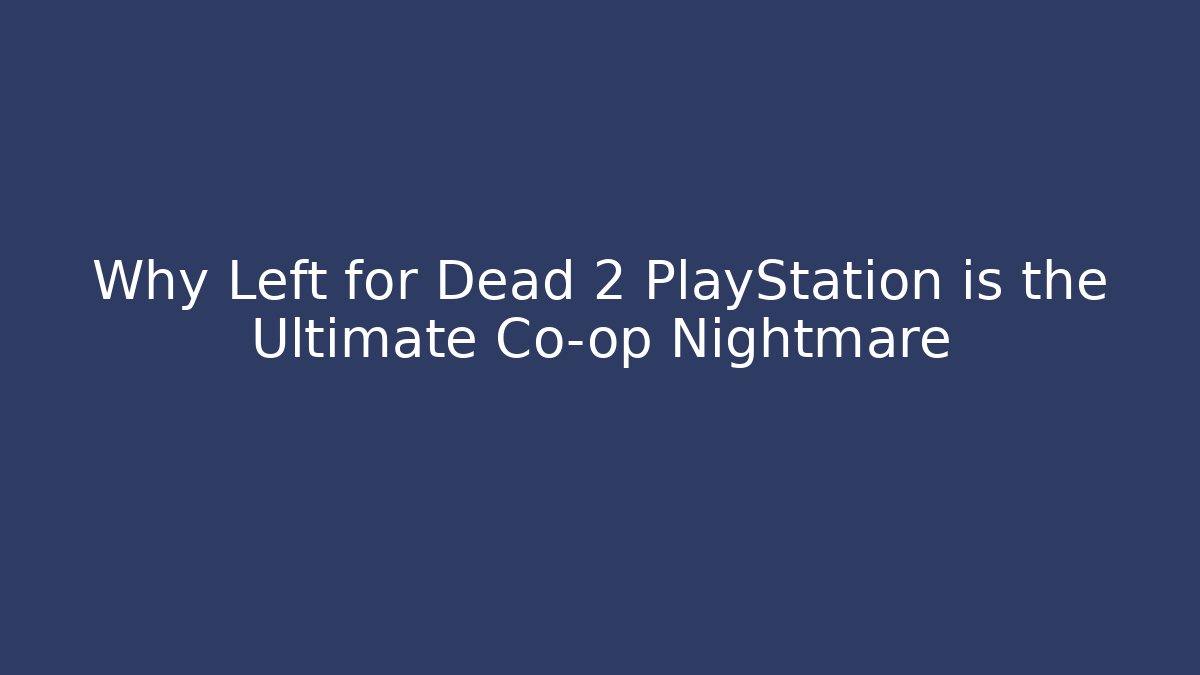Why Left for Dead 2 PlayStation is the Ultimate Co-op Nightmare