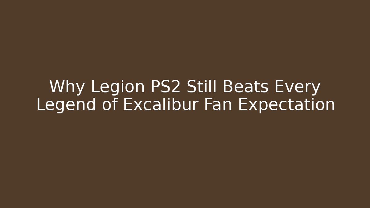 Why Legion PS2 Still Beats Every Legend of Excalibur Fan Expectation