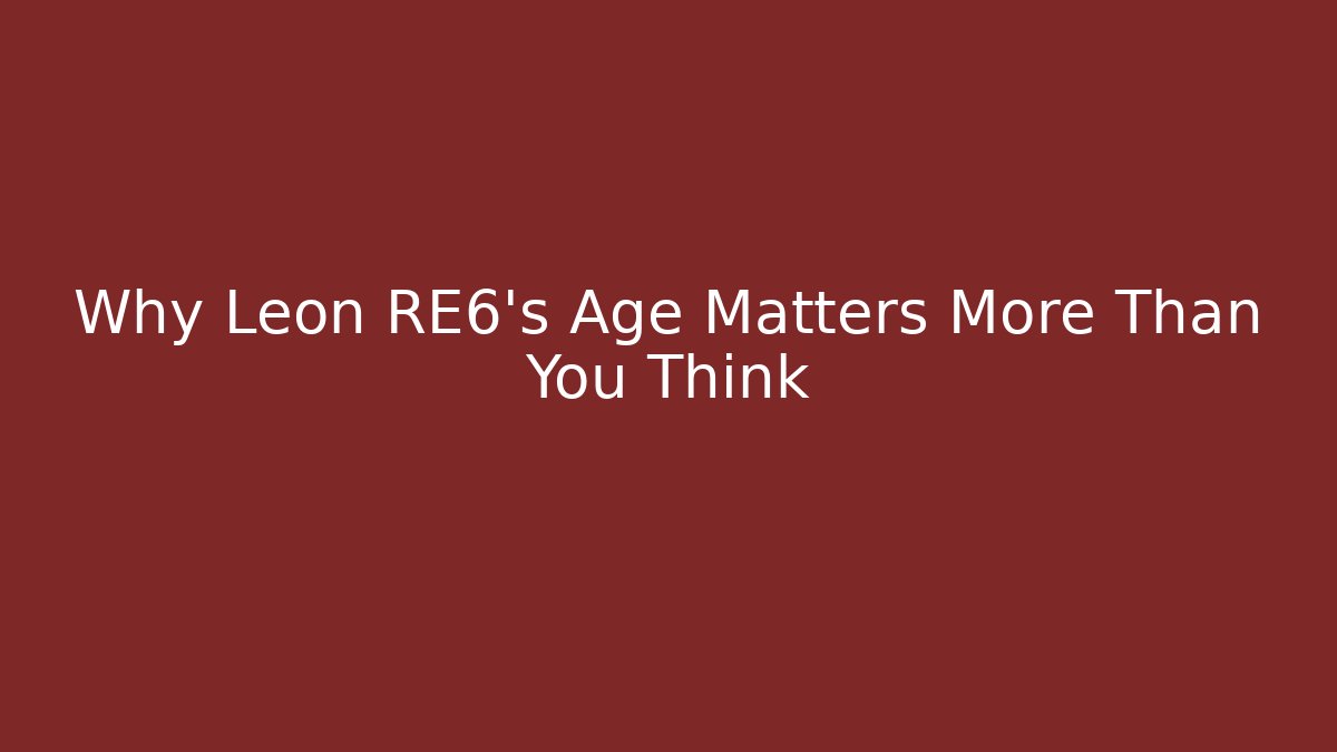 Why Leon RE6's Age Matters More Than You Think