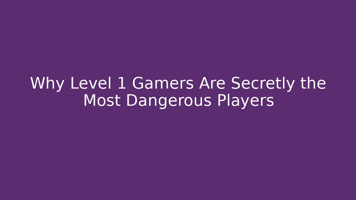 Why Level 1 Gamers Are Secretly the Most Dangerous Players