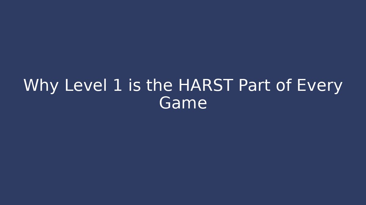 Why Level 1 is the HARST Part of Every Game