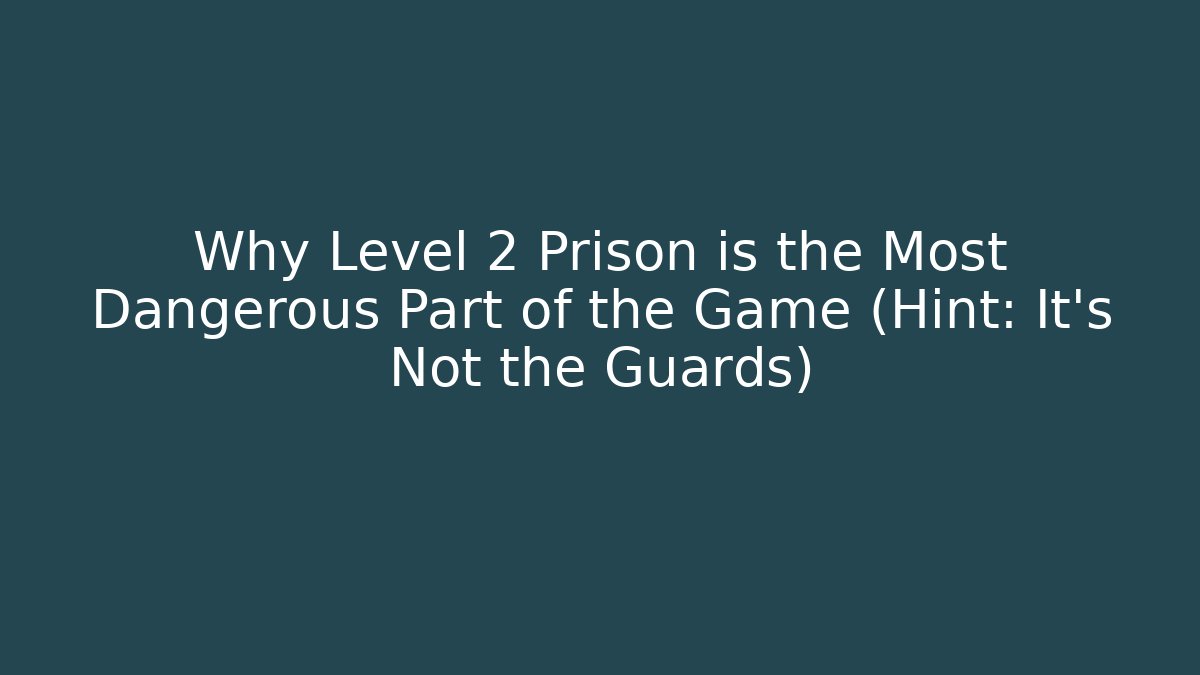 Why Level 2 Prison is the Most Dangerous Part of the Game (Hint: It's Not the Guards)