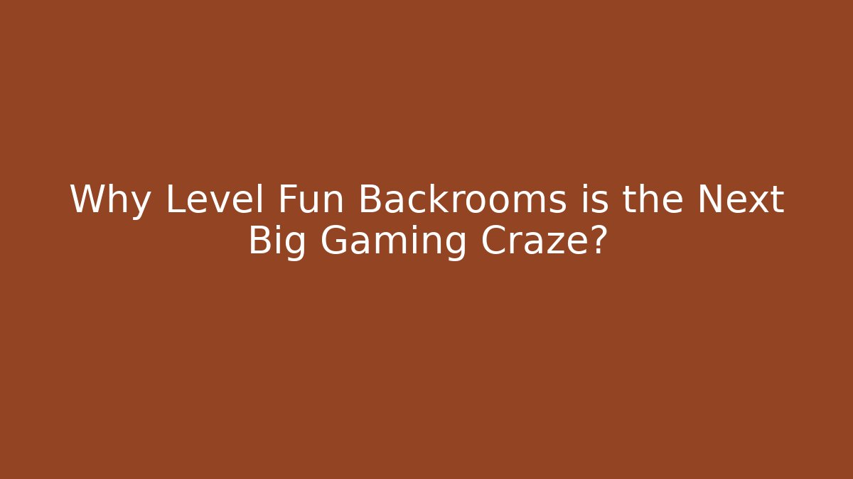 Why Level Fun Backrooms is the Next Big Gaming Craze? - Create More Assets