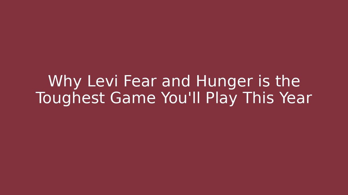 Why Levi Fear and Hunger is the Toughest Game You'll Play This Year