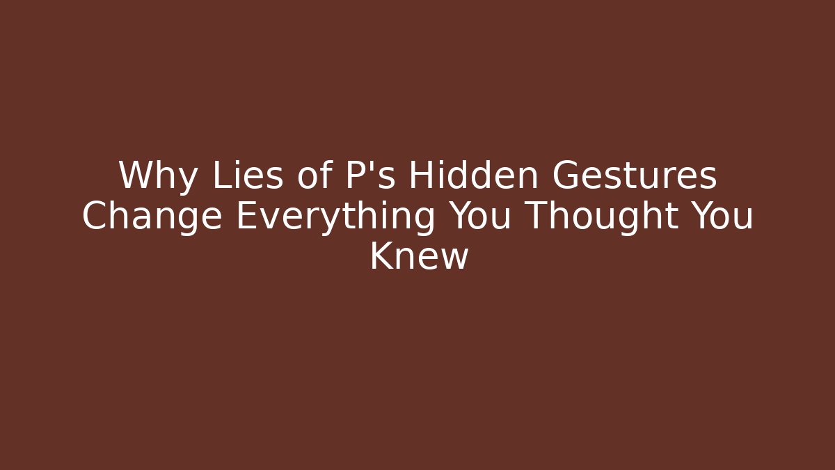 Why Lies of P's Hidden Gestures Change Everything You Thought You Knew