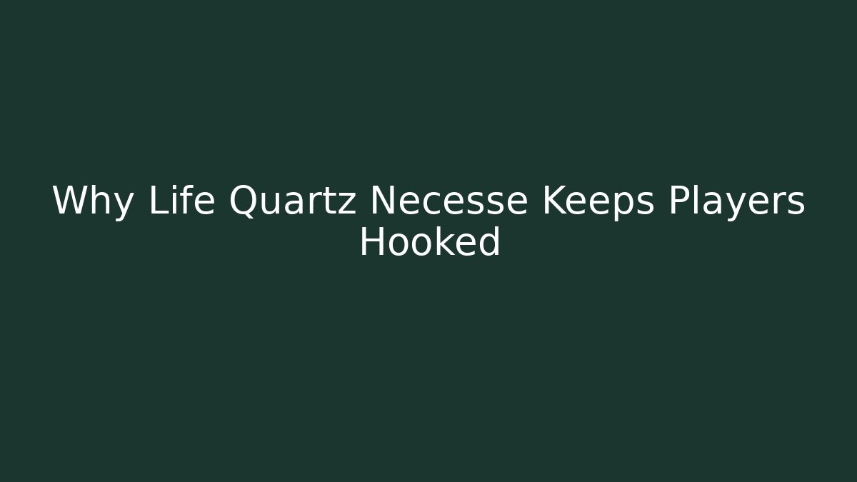 Why Life Quartz Necesse Keeps Players Hooked - Create More Assets