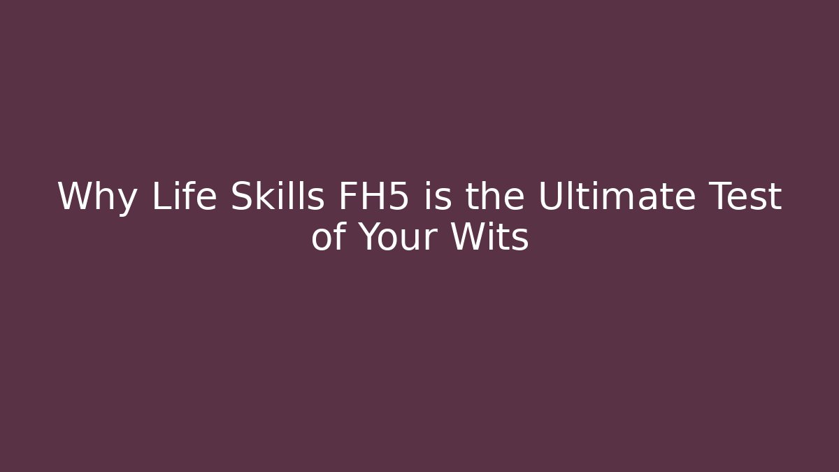 Why Life Skills FH5 is the Ultimate Test of Your Wits
