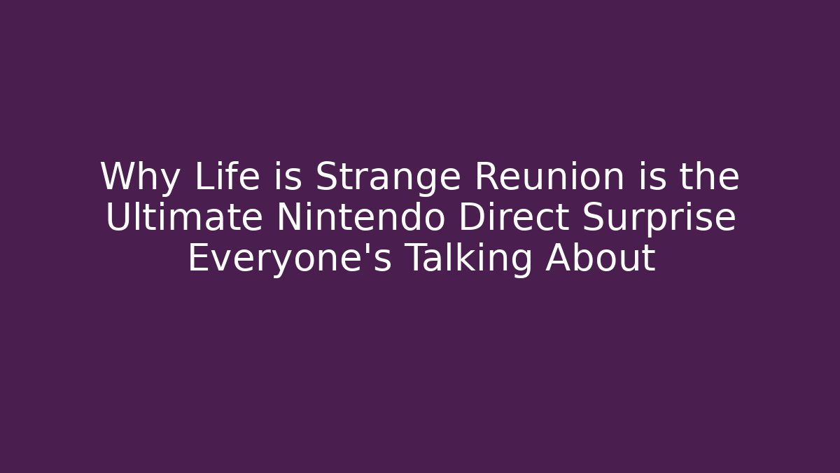 Why Life is Strange Reunion is the Ultimate Nintendo Direct Surprise Everyone’s Talking About