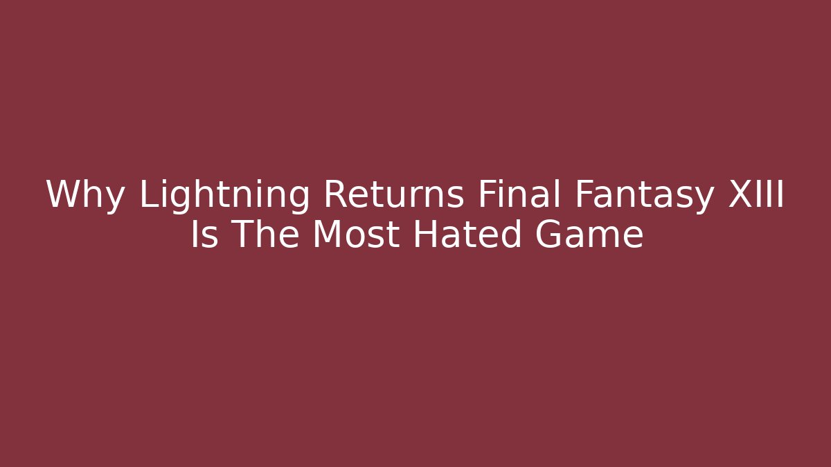 Why Lightning Returns Final Fantasy XIII Is The Most Hated Game