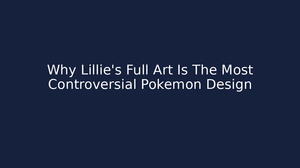 Why Lillie's Full Art Is The Most Controversial Pokemon Design