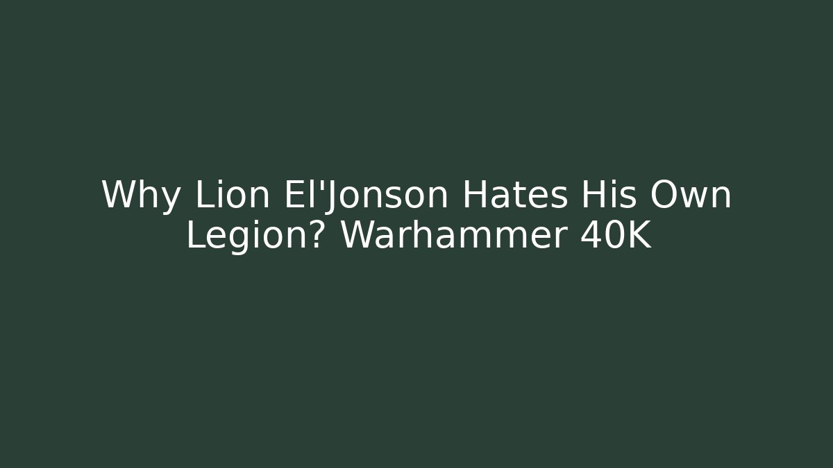 Why Lion El'Jonson Hates His Own Legion? Warhammer 40K