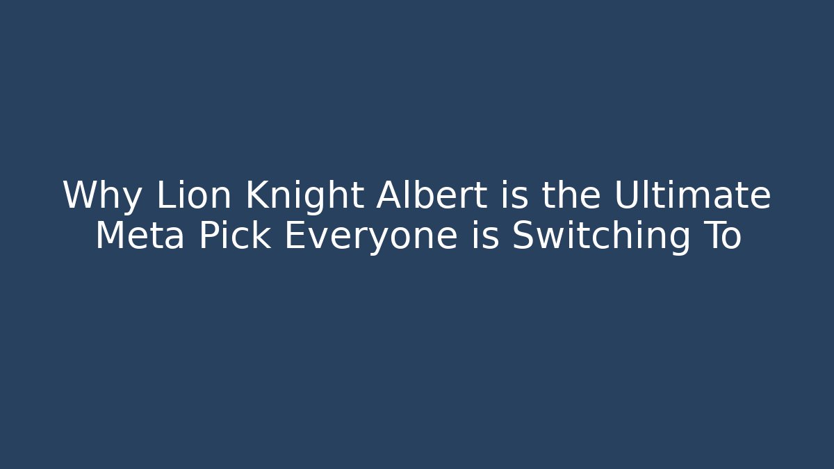 Why Lion Knight Albert is the Ultimate Meta Pick Everyone is Switching To