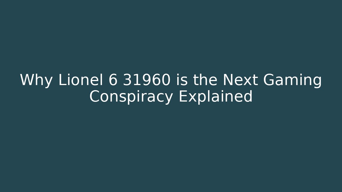 Why Lionel 6 31960 is the Next Gaming Conspiracy Explained
