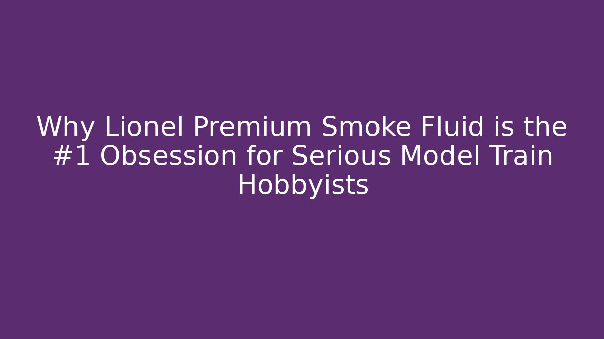Why Lionel Premium Smoke Fluid is the #1 Obsession for Serious Model Train Hobbyists
