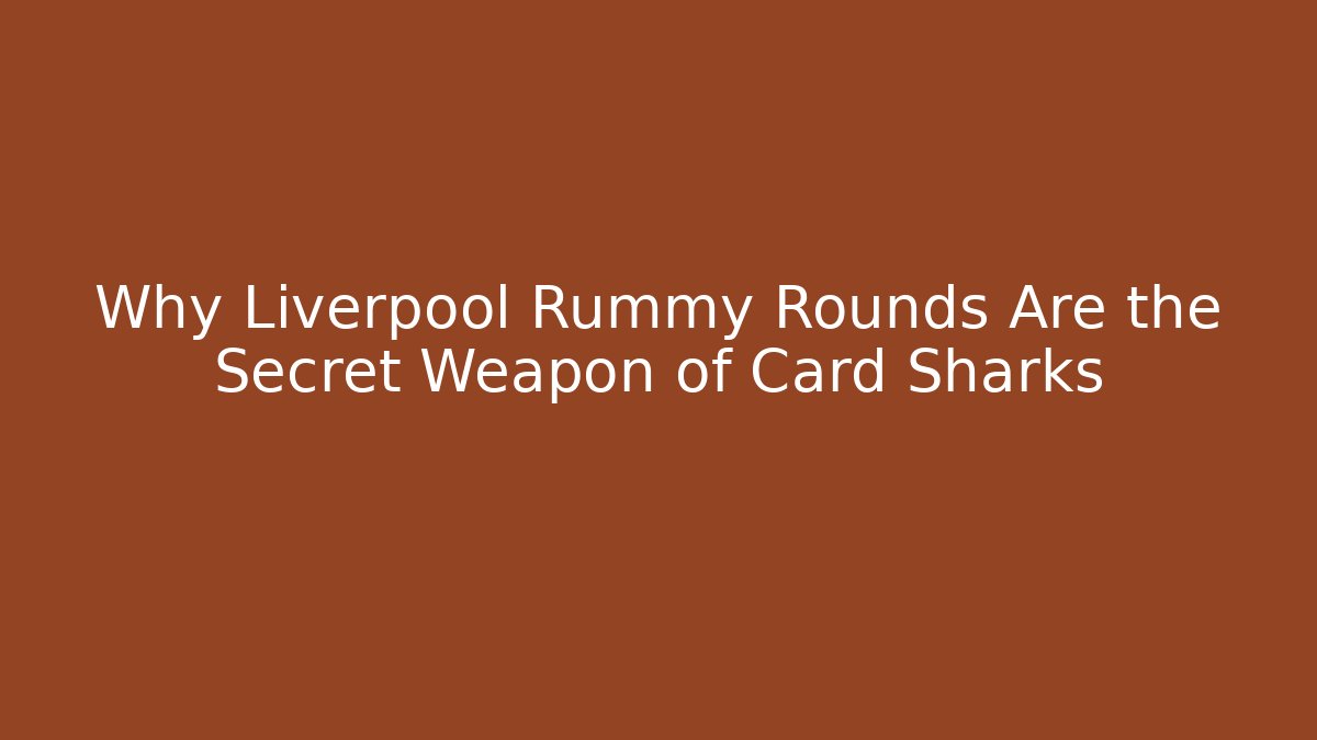 Why Liverpool Rummy Rounds Are the Secret Weapon of Card Sharks