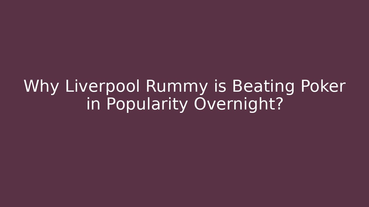 Why Liverpool Rummy is Beating Poker in Popularity Overnight?