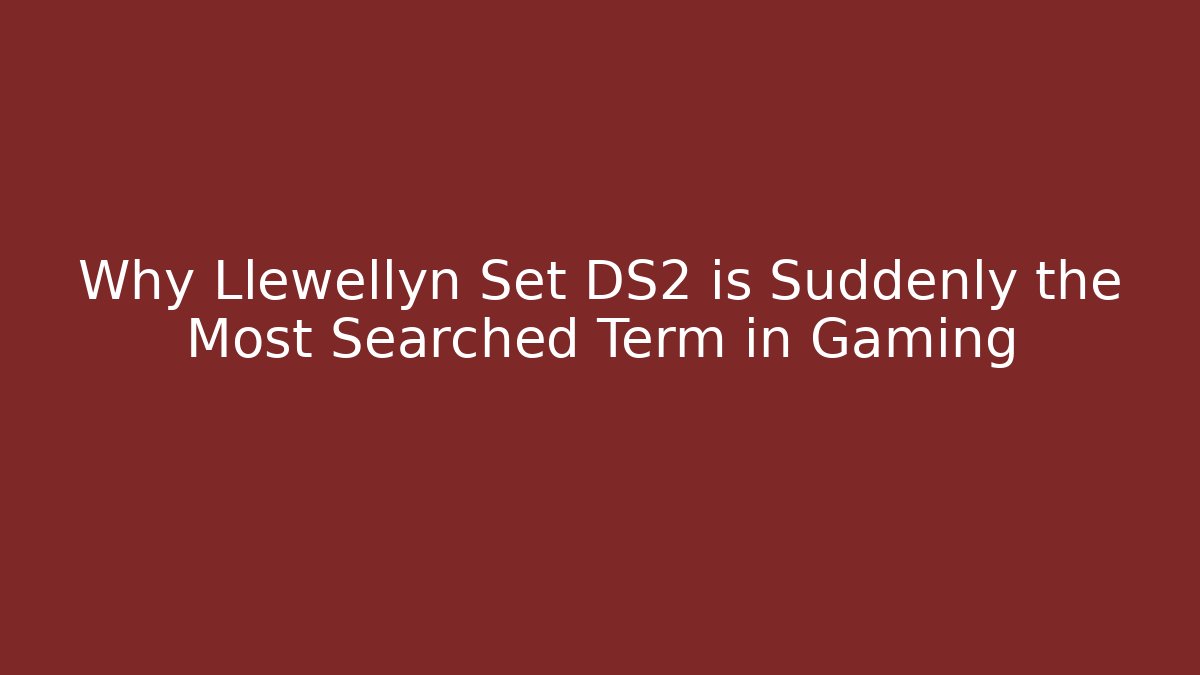 Why Llewellyn Set DS2 is Suddenly the Most Searched Term in Gaming