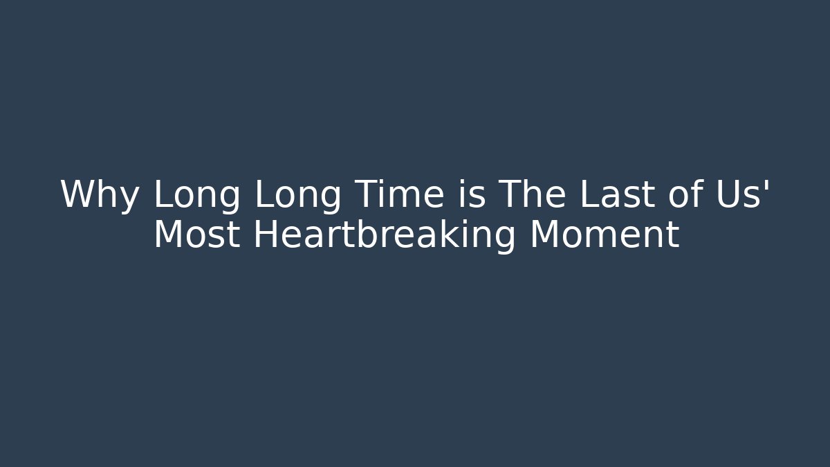 Why Long Long Time is The Last of Us' Most Heartbreaking Moment
