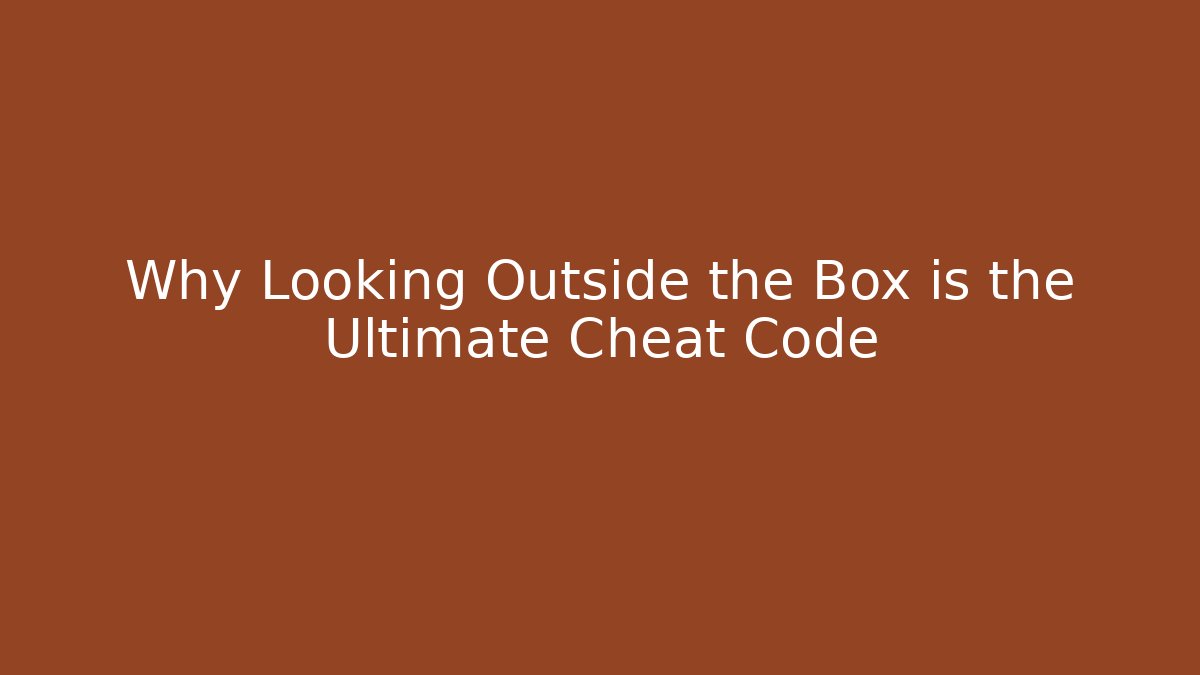 Why Looking Outside the Box is the Ultimate Cheat Code