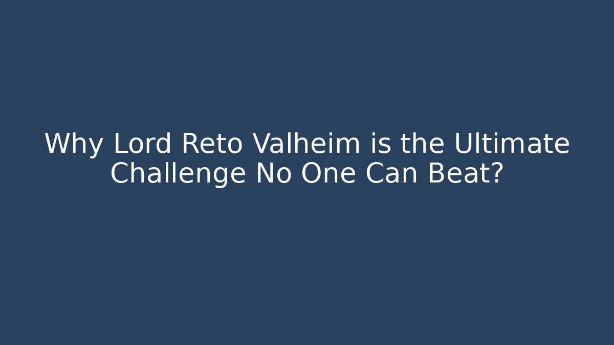 Why Lord Reto Valheim is the Ultimate Challenge No One Can Beat?