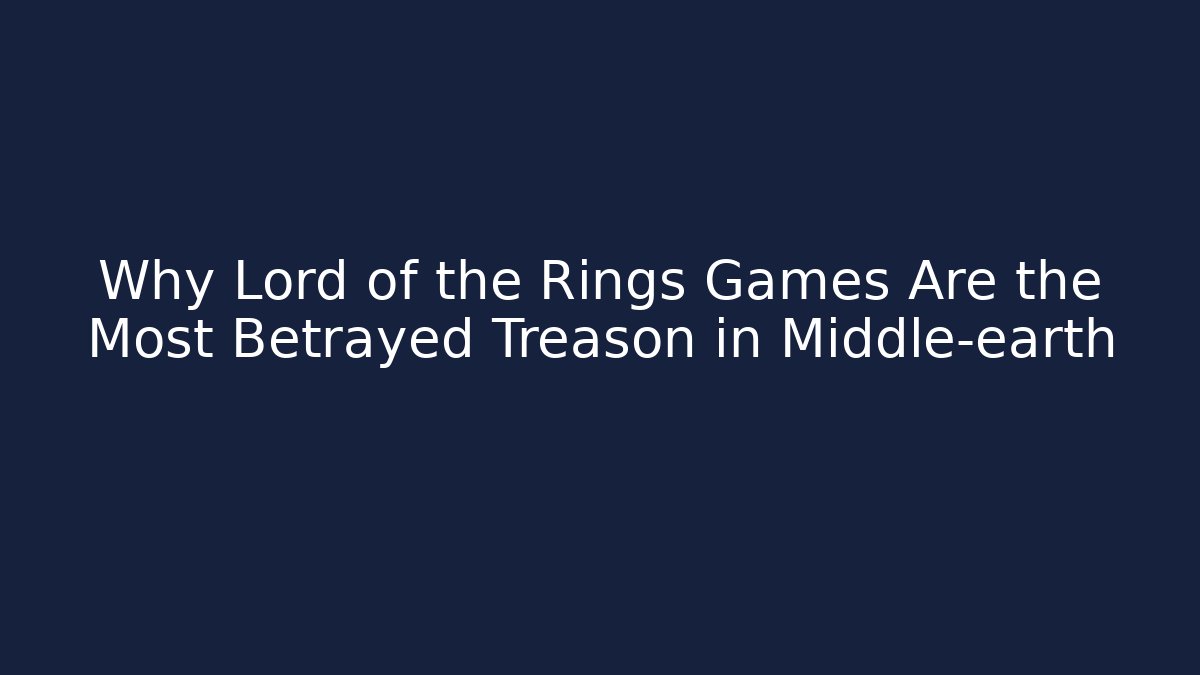 Why Lord of the Rings Games Are the Most Betrayed Treason in Middle-earth