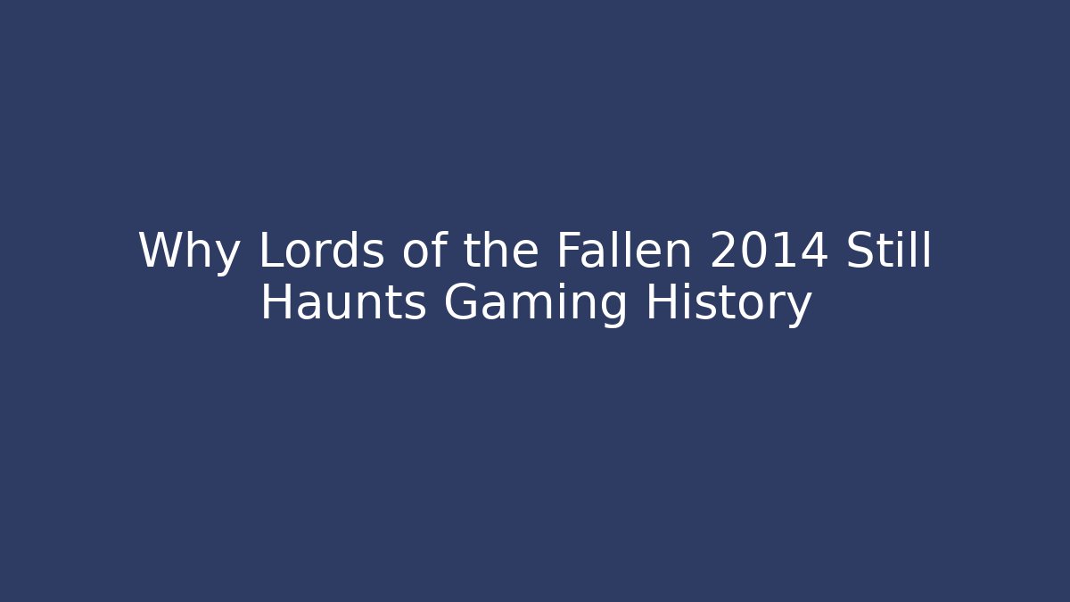 Why Lords of the Fallen 2014 Still Haunts Gaming History