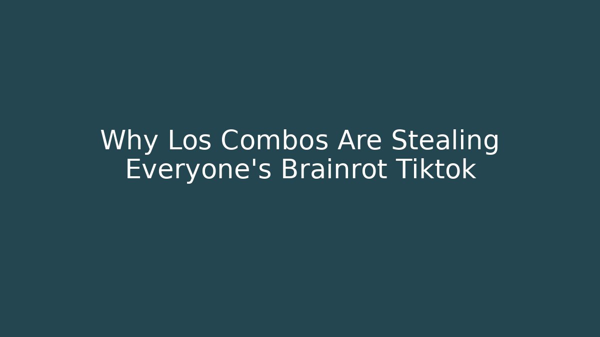 Why Los Combos Are Stealing Everyone's Brainrot Tiktok