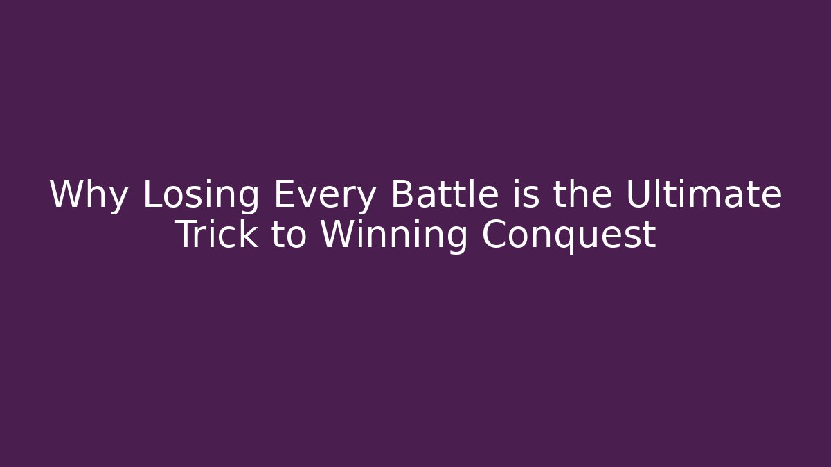 Why Losing Every Battle is the Ultimate Trick to Winning Conquest