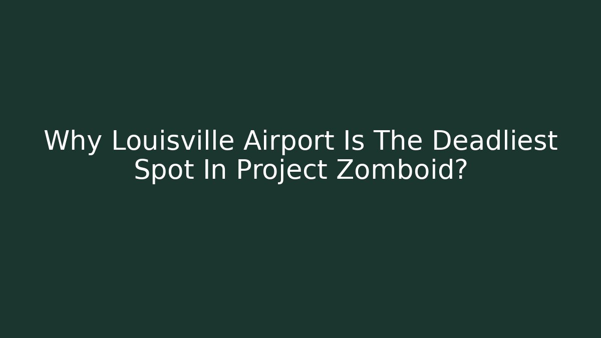 Why Louisville Airport Is The Deadliest Spot In Project Zomboid?