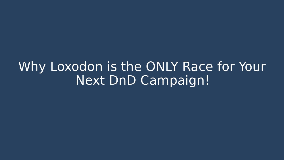 Why Loxodon is the ONLY Race for Your Next DnD Campaign!