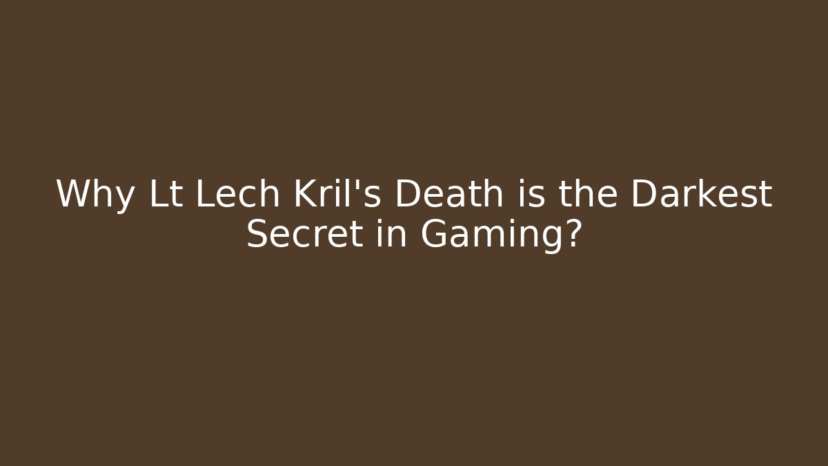 Why Lt Lech Kril’s Death is the Darkest Secret in Gaming?