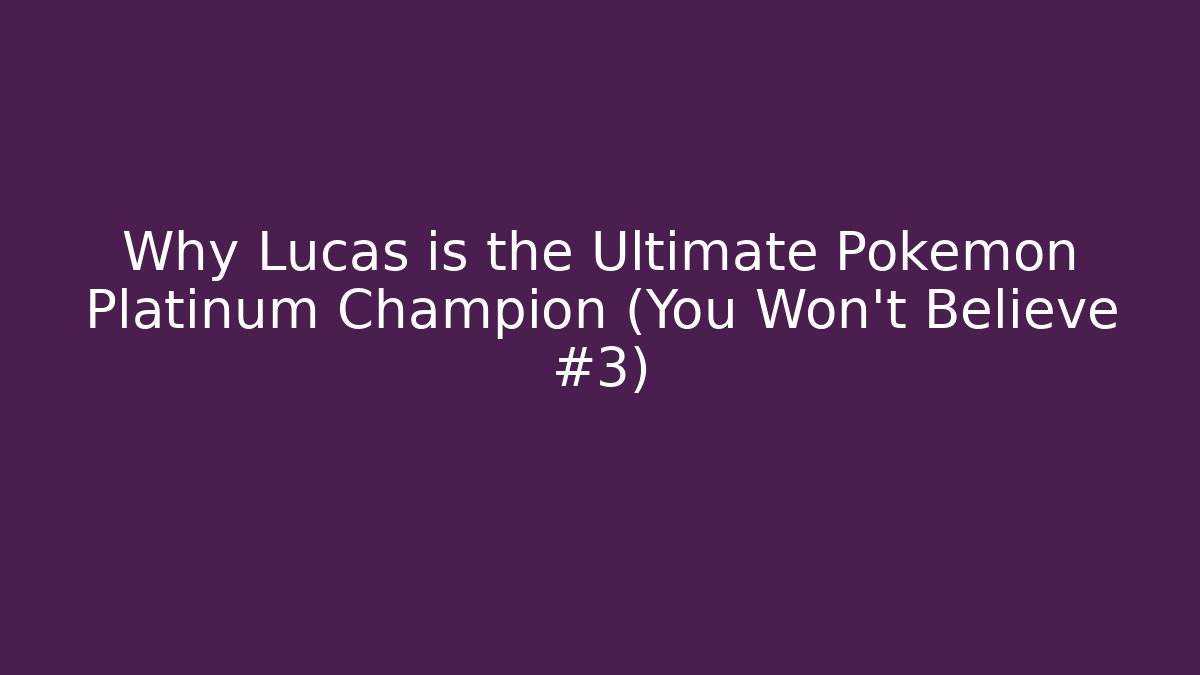 Why Lucas is the Ultimate Pokémon Platinum Champion (You Won't Believe #3)